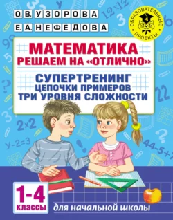 Математика. Решаем на «отлично». Супертренинг. Цепочки примеров. Три уровня сложности. 1–4 классы Ольга Узорова и Елена Нефёдова