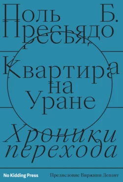 Квартира на Уране: хроники перехода Поль Пресьядо