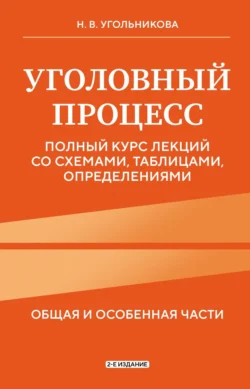 Уголовный процесс. Общяя и особенная части. Полный курс лекций со схемами, таблицами, определениями, Наталья Угольникова