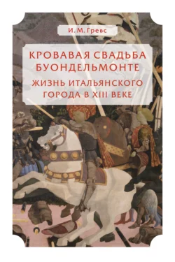 Кровавая свадьба Буондельмонте. Жизнь итальянского города в XIII веке, Иван Гревс