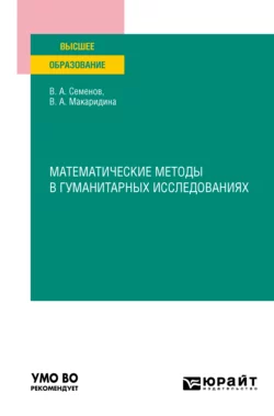 Математические методы в гуманитарных исследованиях. Учебное пособие для вузов Владимир Семенов и Вера Макаридина