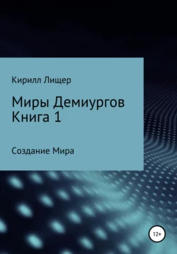 Миры Демиургов. Книга 1. Создание Мира, Кирилл Лищер