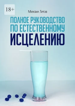 Полное руководство по естественному исцелению Михаил Титов