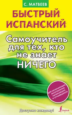 Быстрый испанский. Самоучитель для тех, кто не знает ничего, Сергей Матвеев