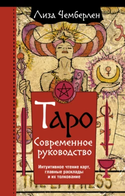 Таро. Современное руководство. Интуитивное чтение карт, главные расклады и их толкование, Лиза Чемберлен