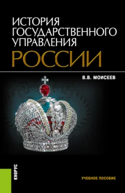 История государственного управления России. (Бакалавриат, Магистратура). Учебное пособие., Владимир Моисеев