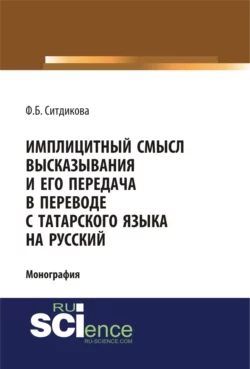 Имплицитный смысл высказывания и его передача в переводе с татарского языка на русский. (Аспирантура, Бакалавриат, Магистратура). Монография., Фарида Ситдикова