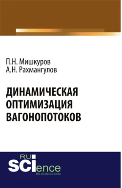 Динамическая оптимизация вагонопотоков. (Аспирантура, Бакалавриат, Магистратура, Специалитет). Монография., Александр Рахмангулов