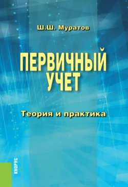 Первичный учет. Теория и практика. (Бакалавриат, Специалитет). Монография., Шамиль Муратов