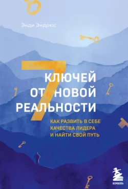 7 ключей от новой реальности. Как развить в себе качества лидера и найти свой путь, Энди Эндрюс