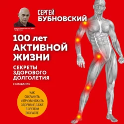 100 лет активной жизни, или Секреты здорового долголетия. 1000 ответов на вопросы, как вернуть здоровье, Сергей Бубновский