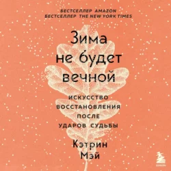 Зима не будет вечной. Искусство восстановления после ударов судьбы, Кэтрин Мэй