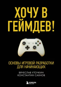 Хочу в геймдев! Основы игровой разработки для начинающих Вячеслав Уточкин и Константин Сахнов