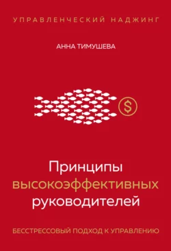 Принципы высокоэффективных руководителей. Управленческий наджинг. Бесстрессовый подход к управлению, Анна Тимушева