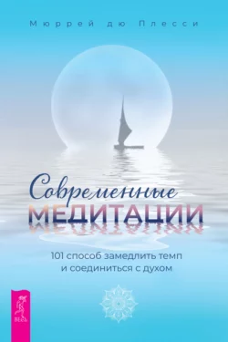 Современные медитации. 101 способ замедлить темп и соединиться с духом Мюррей Плесси+