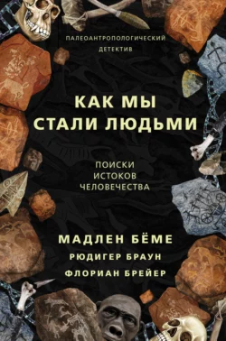 Как мы стали людьми. Поиски истоков человечества Мадлен Бёме и Рюдигер Браун