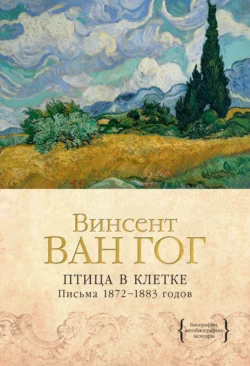 Птица в клетке. Письма 1872–1883 годов, Винсент Виллем Ван Гог