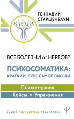 Все болезни от нервов? Психосоматика: краткий курс самопомощи. Психотерапия  кейсы  упражнения Геннадий Старшенбаум