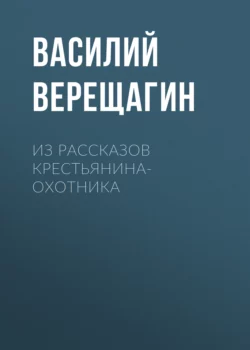 Из рассказов крестьянина-охотника, Василий Верещагин