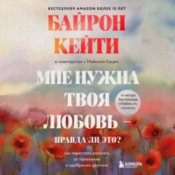 Мне нужна твоя любовь – правда ли это? Как перестать зависеть от признания и одобрения другими, Кейти Байрон