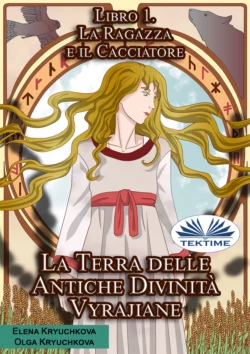 La Terra Delle Antiche Divinità Vyrajiane. Libro 1. La Ragazza E Il Cacciatore Olga Kryuchkova и Elena Kryuchkova