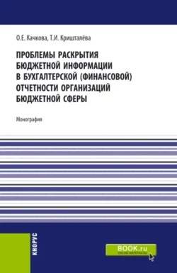 Проблемы раскрытия бюджетной информации в бухгалтерской (финансовой) отчетности организаций бюджетной сферы. (Бакалавриат, Магистратура). Монография., Ольга Качкова