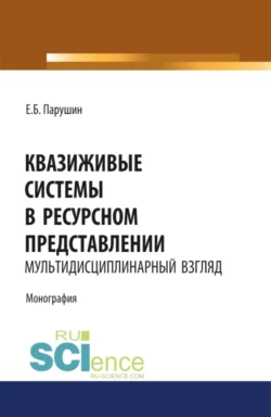 Квазиживые системы в ресурсном представлении мультидисциплинарный взгляд. (Аспирантура, Магистратура). Монография., Евгений Парушин