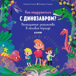 Как подружиться с динозавром? Неожиданное знакомство в меловом периоде, Екатерина Ладатко