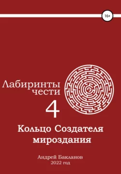 Лабиринты чести 4. Кольцо Создателя мироздания., Андрей Бакланов