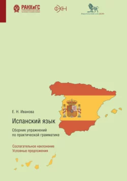 Испанский язык. Сборник упражнений по практической грамматике. Сослагательное наклонение. Условные предложения Екатерина Иванова