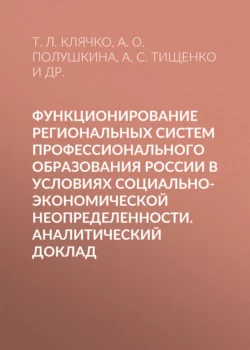 Функционирование региональных систем профессионального образования России в условиях социально-экономической неопределенности. Аналитический доклад, Татьяна Клячко