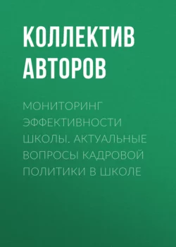 Мониторинг эффективности школы. Актуальные вопросы кадровой политики в школе, Коллектив авторов