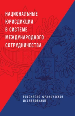 Национальные юрисдикции в системе международного сотрудничества (российско-французское исследование) Коллектив авторов