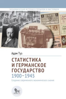 Статистика и германское государство  1900–1945. Создание современного экономического знания Адам Туз