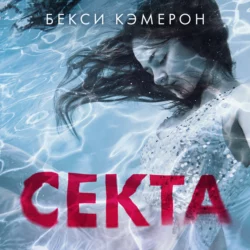 Секта. Невероятная история девушки, сбежавшей из секс-культа, Бекси Кэмерон