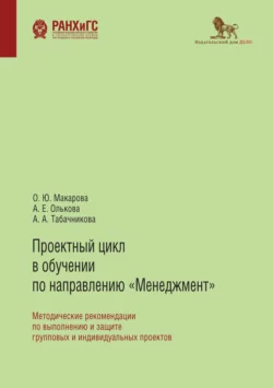 Проектный цикл в обучении по направлению «Менеджмент». Методические рекомендации по выполнению и защите групповых и индивидуальных проектов Анна Олькова и Ольга Макарова