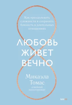 Любовь живет вечно. Как преодолевать сложности и сохранять близость в длительных отношениях, Микаэла Томас