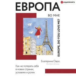 Европа во мне. Как не потерять себя в новых странах, условиях и ролях, Екатерина Оаро