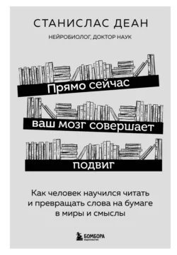 Прямо сейчас ваш мозг совершает подвиг. Как человек научился читать и превращать слова на бумаге в миры и смыслы, Станислас Деан