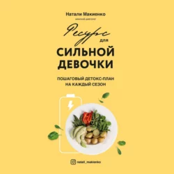 Ресурс для сильной девочки. Пошаговый детокс-план на каждый сезон, Наталия Макиенко