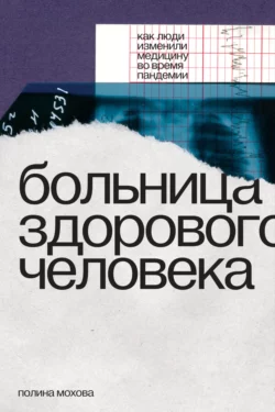 Больница здорового человека. Как люди изменили медицину во время пандемии, Полина Мохова