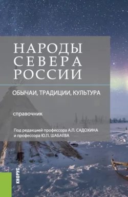 Народы Севера России: обычаи, традиции, культура. (Аспирантура, Магистратура, Специалитет). Справочное издание., Александр Садохин