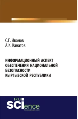 Информационный аспект обеспечения национальной безопасности Кыргызской республики. (Аспирантура, Бакалавриат, Магистратура, Специалитет). Монография., Спартак Иванов