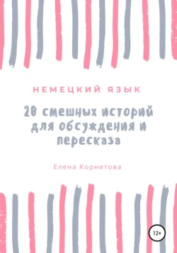 Немецкий язык. 20 смешных историй для обсуждения и пересказа, Елена Корнетова