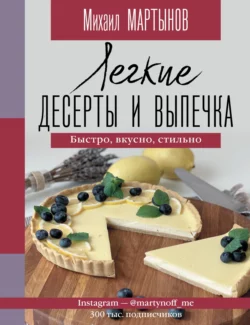 Легкие десерты и выпечка. Быстро, вкусно, стильно., Михаил Мартынов