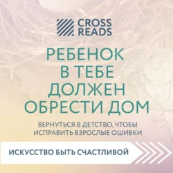 Саммари книги «Ребенок в тебе должен обрести дом. Вернуться в детство, чтобы исправить взрослые ошибки», Коллектив авторов