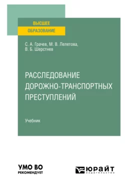 Расследование дорожно-транспортных преступлений. Учебник для вузов Сергей Грачев и Марина Лелетова