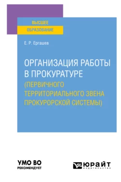 Организация работы в прокуратуре (первичного территориального звена прокурорской системы). Учебное пособие для вузов, Евгений Ергашев