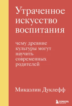 Утраченное искусство воспитания. Чему древние культуры могут научить современных родителей, Микаэлин Дуклефф