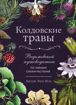 Колдовские травы. Ведьмовской путеводитель по тайным силам растений, Джуди Энн Нок